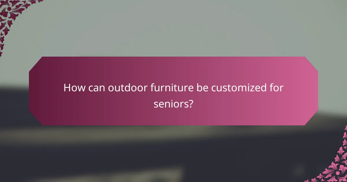 How can outdoor furniture be customized for seniors?