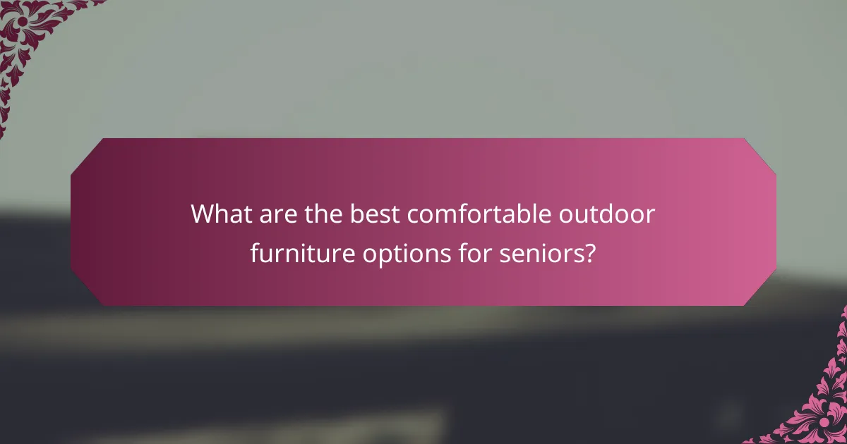 What are the best comfortable outdoor furniture options for seniors?