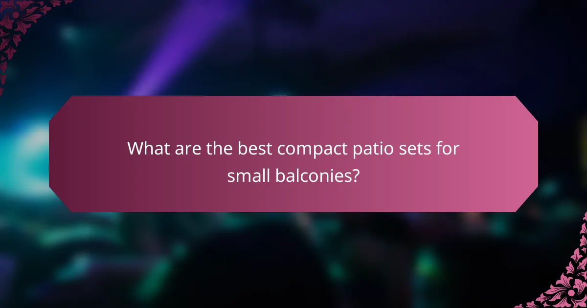 What are the best compact patio sets for small balconies?