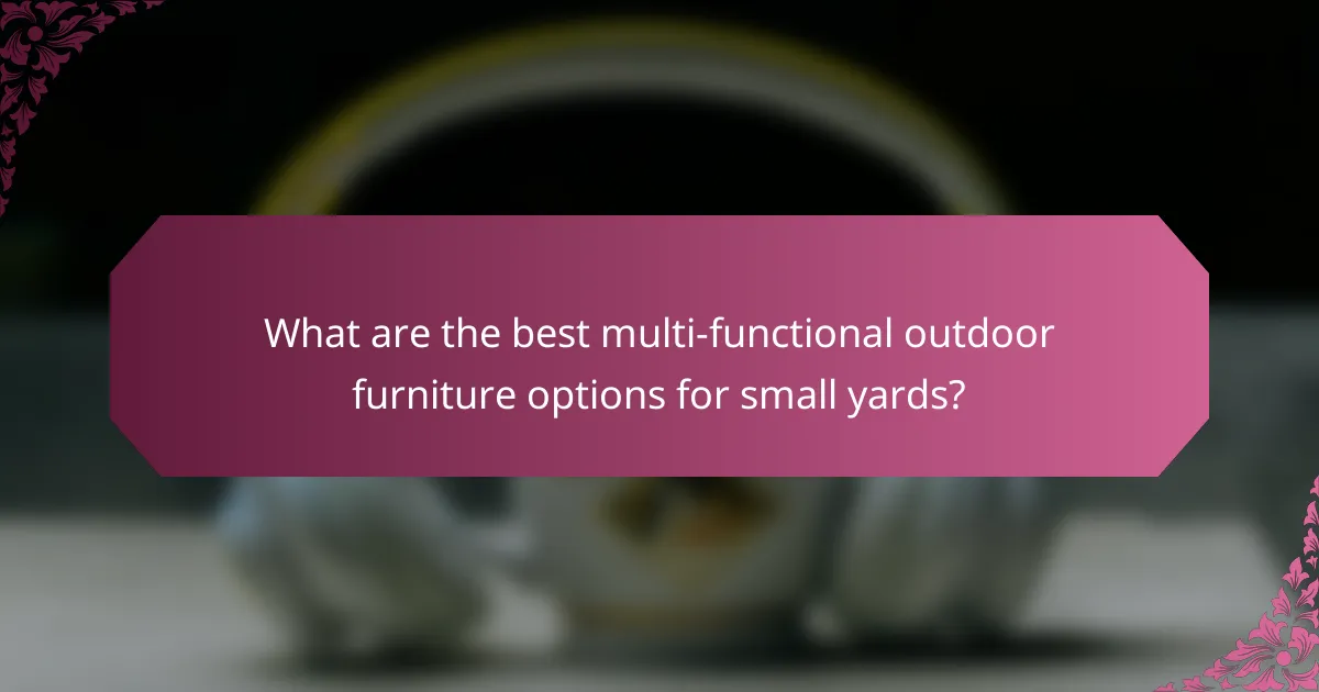 What are the best multi-functional outdoor furniture options for small yards?