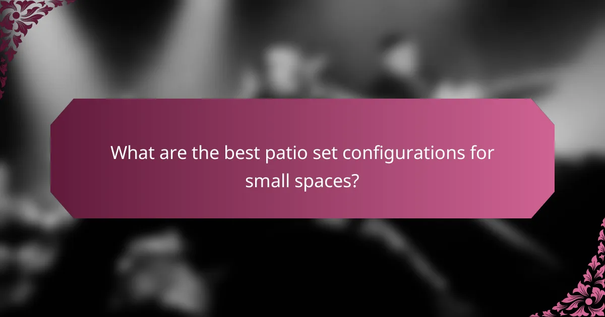 What are the best patio set configurations for small spaces?