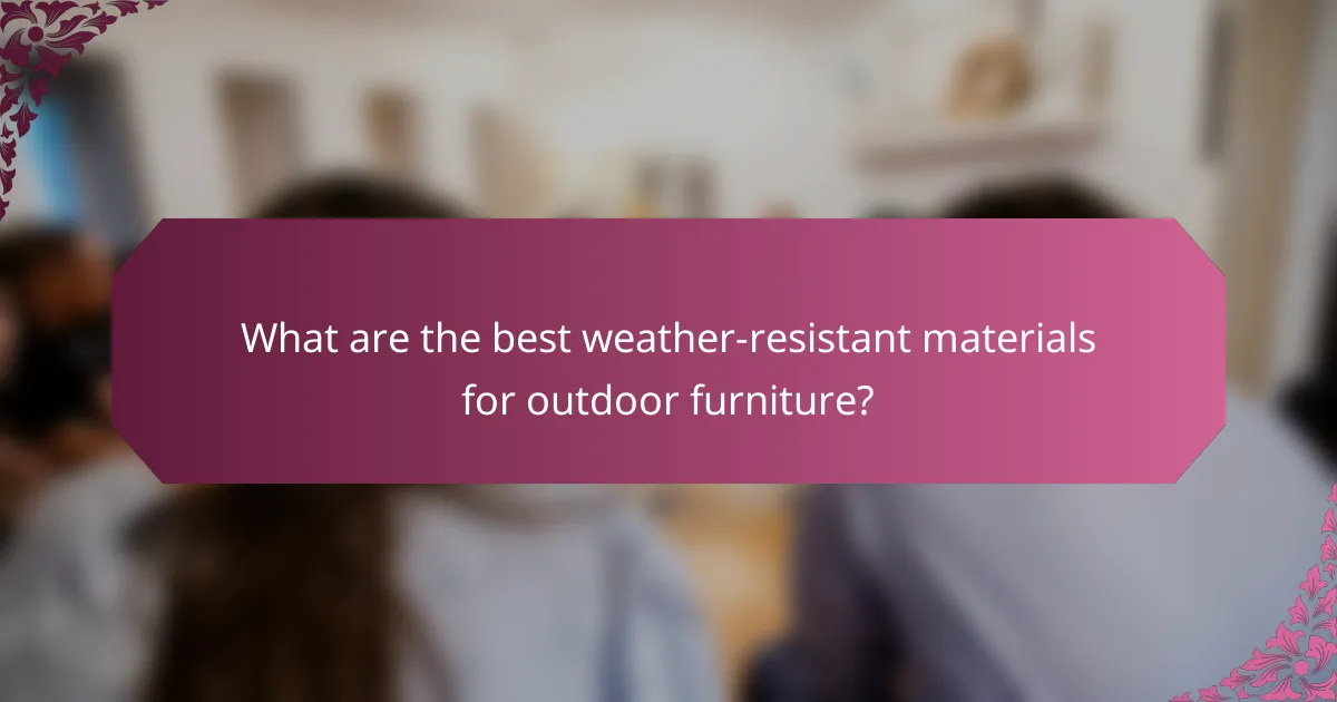 What are the best weather-resistant materials for outdoor furniture?