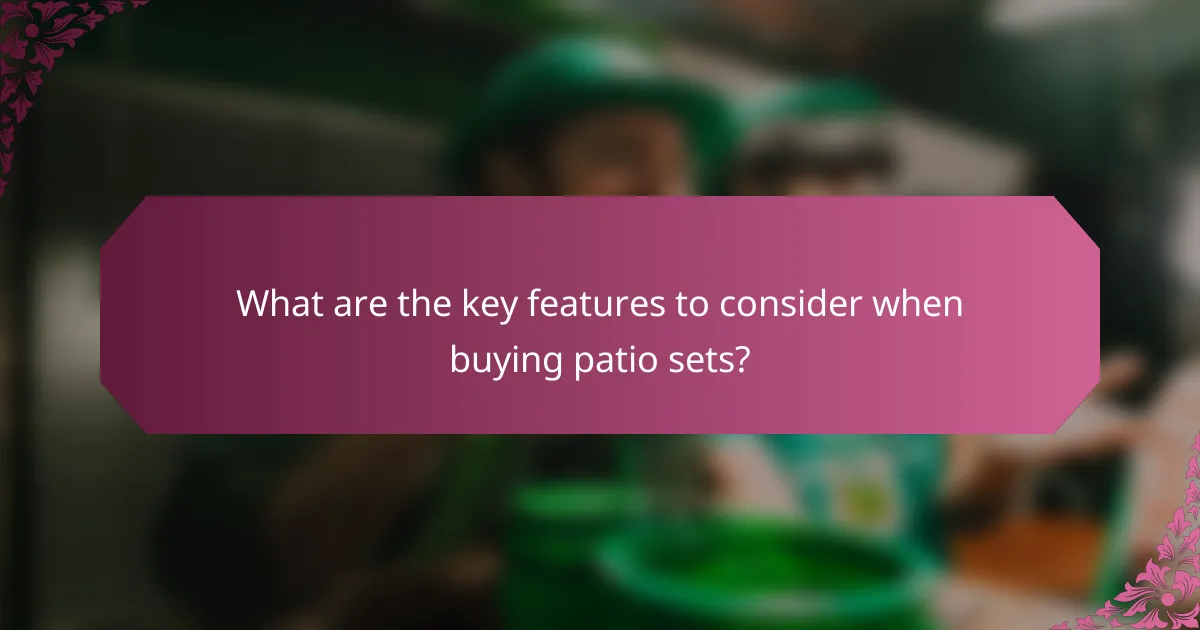 What are the key features to consider when buying patio sets?