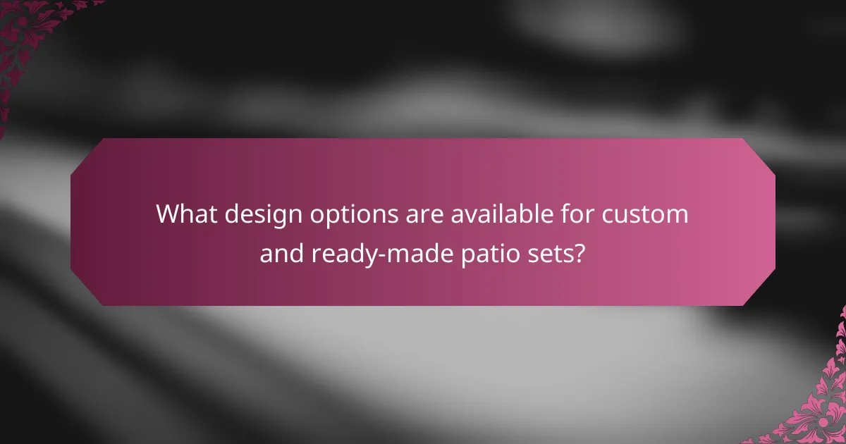 What design options are available for custom and ready-made patio sets?