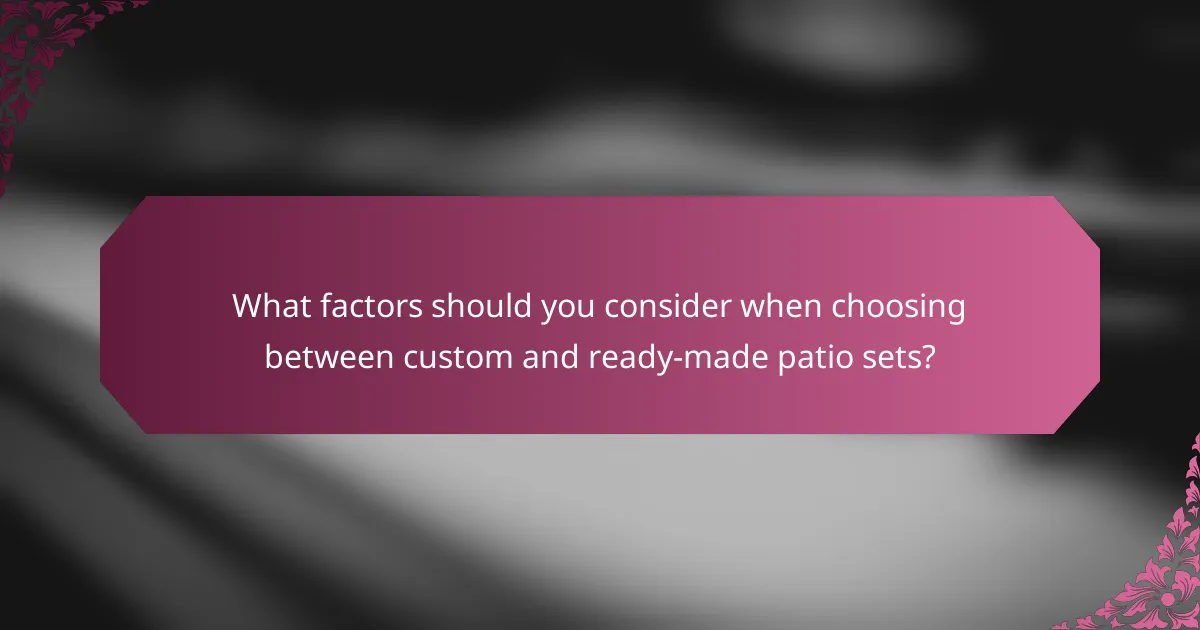What factors should you consider when choosing between custom and ready-made patio sets?