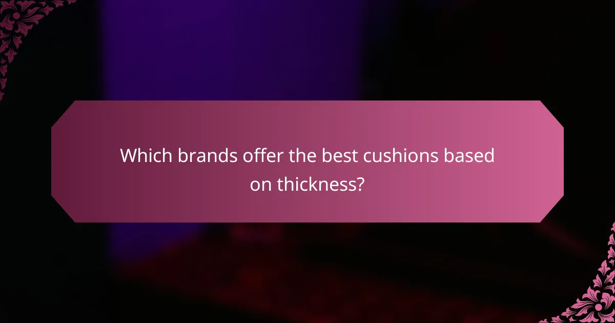 Which brands offer the best cushions based on thickness?
