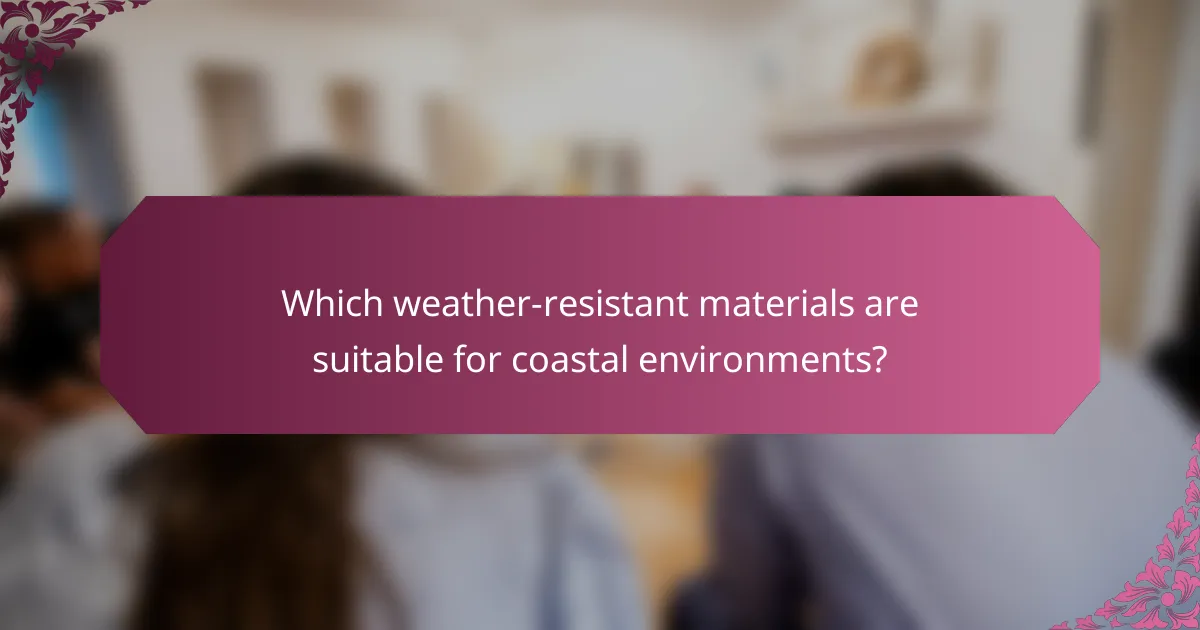 Which weather-resistant materials are suitable for coastal environments?